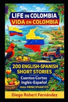 Life in Colombia 200 English-Spanish Bilingual Short Stories for Beginners: Parallel Text Fiction to Explore Culture, People, and Colombian Daily Life B0FG26ZZN8 Book Cover