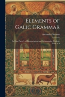 Elements of Galic Grammar: In Four Parts: I. of Pronunciation and Orthography; II. of the Parts of S 1022158228 Book Cover