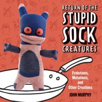 Return of the Stupid Sock Creatures: Evolutions, Mutations, and Other Creations 1454702842 Book Cover