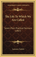 The Life To Which We Are Called: Seven Plain Practical Sermons (1867) 1165073706 Book Cover