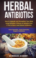 Herbal Antibiotics: How to Upgrade and Strengthen Your Body Using Herbalism Without an Herbalist Even If You've Never Used Natural Antibiotics 1802669698 Book Cover