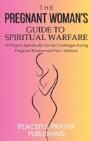 The Pregnant Woman's Guide to Spiritual Warfare: 30 Prayers Specifically for the Challenges Facing Pregnant Women and New Mothers (Spiritual Warfare Manifesto) B0F2ZZB3SW Book Cover