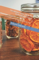 Healthier You: How to Dehydrate Food: A Complete Guide To Preserving and Enjoying Treats B0CH292BXJ Book Cover