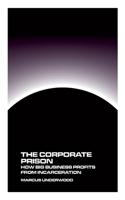 The Corporate Prison: How Big Business Profits from Incarceration 1778903584 Book Cover
