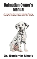 Dalmatian Owner’s Manual: A Comprehensive Guide On Dalmatian Raising, Feeding, Farming, Care, Diet, Health, And Behavior B09TDZ4YJC Book Cover