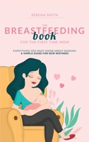 The Breastfeeding Book for the First Time Mom: Everything You Must Know About Nursing - A Simple Guide for New Mothers 1838310274 Book Cover