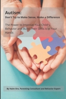 Autism: Don't Try to Make Sense, Make a Difference: The Power To Improve Your Child’s Behavior And Build Their Skills Is In Your Hands B095K1QGMP Book Cover