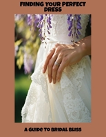 Finding Your Perfect Dress: A Guide To Bridal Bliss B0FPVWLR8W Book Cover