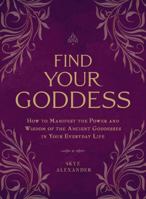 Find Your Goddess: How to Manifest the Power and Wisdom of the Ancient Goddesses in Your Everyday Life 1507205295 Book Cover