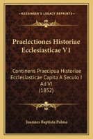 Praelectiones Historiae Ecclesiasticae V1: Continens Praecipua Historiae Ecclesiasticae Capita A Seculo I Ad VI (1852) 1168127262 Book Cover