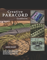 Creative Paracord Guidebook: Learn to Make Decorative and Useful Items with Strong Durable Rope for Home Survival and Outdoor Use B0FL7L18SL Book Cover