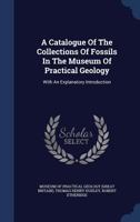 A Catalogue Of The Collections Of Fossils In The Museum Of Practical Geology: With An Explanatory Introduction 1022269984 Book Cover