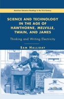 Science and Technology in the Age of Hawthorne, Melville, Twain, and James: Thinking and Writing Electricity (American Literature Readings in the Twenty-First Century) 1403976724 Book Cover