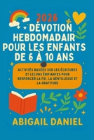 2026 DÉVOTION HEBDOMADAIR POUR LES ENFANTS DE 6 À 10 ANS: Activités basées sur les Écritures et leçons édifiantes pour renforcer la foi, la gentillesse et la gratitude B0FT15NYX5 Book Cover