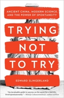 Trying Not to Try : Ancient China, Modern Science, and the Power of Spontaneity 0770437613 Book Cover