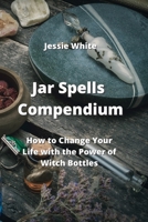 Jar Spells Compendium: How to Change Your Life with the Power of Witch Bottles 9990937184 Book Cover