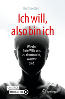 Ich Will, Also Bin Ich: Wie Der Freie Wille Uns Zu Dem Macht, Was Wir Sind 3662598264 Book Cover