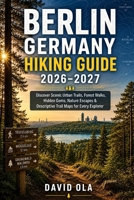 Berlin Germany Hiking Guide 2026–2027: Discover Scenic Urban Trails, Forest Walks, Hidden Gems, Nature Escapes & Descriptive Trail Maps for Every Explorer (World Trail Explorer Series) B0H8LWM99D Book Cover