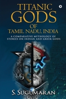 TITANIC GODS OF TAMIL NADU, INDIA: A COMPARATIVE MYTHOLOGY OF STORIES ON INDIAN AND GREEK GODS 1638067724 Book Cover