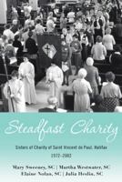 Steadfast Charity: Sisters of Charity of Saint Vincent de Paul, Halifax 1972-2002 1480870501 Book Cover