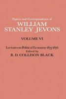 Papers and Correspondence of William Stanley Jevons: Volume VI Lectures on Political Economy 1875-1876 1349007250 Book Cover