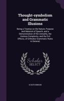 Thought-Symbolism And Grammatic Illusions: Being A Treatise On The Nature, Purpose, And Material Of Speech 1165683105 Book Cover