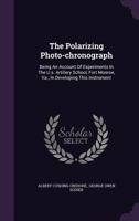 The Polarizing Photo-chronograph: Being An Account Of Experiments In The U.s. Artillery School, Fort Monroe, Va., In Developing This Instrument... 1358228655 Book Cover