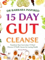 Dr Barbara Inspired 15 Day Gut Cleanse: Transform Your Gut in Just 15 Days! Discover O'Neill's Secrets for Lasting Health 1963674219 Book Cover