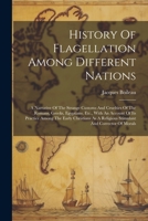 History of Flagellation Among Different Nations: A Narrative of the Strange Customs and Cruelties of the Romans, Greeks, Egyptians, Etc., with an Account of Its Practice Among the Early Christians as  1021836869 Book Cover