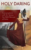 Holy Daring: Conversations with St. Teresa, the Wild Woman of Avila 0692527737 Book Cover