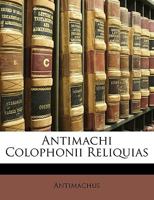 Antimachi Colophonii Reliquias 1147721084 Book Cover