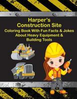 Harper's Construction Site Coloring Book with Fun Facts & Jokes about Heavy Equipment & Building Tools 1726171981 Book Cover