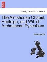 The Almshouse Chapel, Hadleigh; and Will of Archdeacon Pykenham. 1241570485 Book Cover