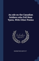 An ode on the Canadian Soldiers who Fell Near Ypres, With Other Poems 1340364581 Book Cover