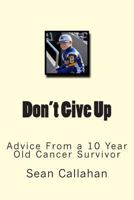 Don't Give Up: Advice from a 10 year old cancer survivor 1491252111 Book Cover