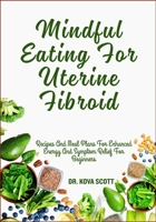 Mindful Eating For Uterine Fibroid: Recipes And Meal Plans For Enhanced Energy And Symptom Relief For Beginners B0F6X6ZT5L Book Cover