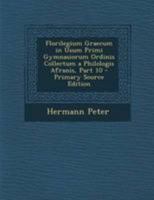 Florilegium Graecum in Usum Primi Gymnasiorum Ordinis Collectum a Philologis Afranis, Part 10 - Primary Source Edition 1295266326 Book Cover