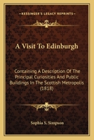 A Visit To Edinburgh: Containing A Description Of The Principal Curiosities And Public Buildings In The Scottish Metropolis 1143879589 Book Cover