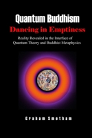 Quantum Buddhism: Dancing in Emptiness: Reality Revealed in the Interface of Quantum Theory and Buddhist Metaphysics 1716172373 Book Cover