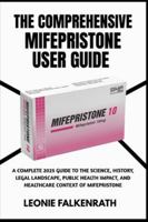 THE COMPREHENSIVE MIFEPRISTONE USER GUIDE: A Complete 2025 Guide to the Science, History, Legal Landscape, Public Health Impact, and Healthcare Context of Mifepristone B0G4GPPFR1 Book Cover