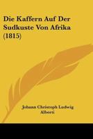 Die Kaffern Auf Der Sudkuste Von Afrika (1815) 1120457882 Book Cover