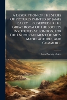 A Description Of The Series Of Pictures Painted By James Barry And Preserved In The Great Room Of The Society 1247341712 Book Cover