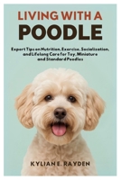 Living with a Poodle: Expert Tips on Nutrition, Exercise, Socialization, and Lifelong Care for Toy, Miniature and Standard Poodles B0FLPV27PZ Book Cover