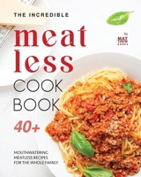 The Incredible Meatless Cookbook: 40+ Mouthwatering Meatless Recipes for the Whole Family B0CVTVWXFM Book Cover