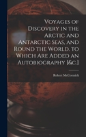 Voyages of Discovery in the Arctic and Antarctic Seas, and Round the World. to Which Are Added an Autobiography [&c.] B0BQ9CTMX9 Book Cover