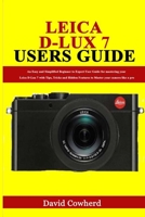 Leica D-Lux 7 Users Guide: An Easy and Simplified Beginner to Expert User Guide for mastering your Leica D-Lux 7 with Tips, Tricks and Hidden Features to Master your camera like a pro B08M2G22K7 Book Cover