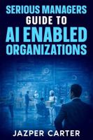 Serious Managers Guide to AI-Enabled Organizations: The Essential Guide to AI Operating Models, Workforce Transformation, and Scalable Governance 1972752758 Book Cover