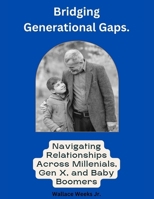 Bridging Generational Gaps.: Navigating Relationships Across Millennials, Gen X, and Baby Boomers B0CWV96KJQ Book Cover