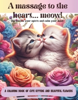 A MASSAGE TO THE HEART...meow: Harmonize your spirit and calm your mind with this coloring book of cute kittens and beautiful flowers with 134 pages B0CMT65VCB Book Cover