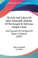 The Life And Labors Of Jabez Tunnicliff, Minister Of The Gospel At Tall Lane Chapel, Leeds: And Founder Of The Band Of Hope In England 116630857X Book Cover